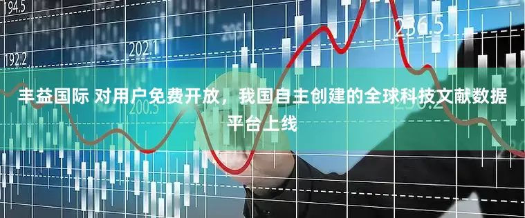 丰益国际 对用户免费开放，我国自主创建的全球科技文献数据平台上线