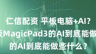 仁信配资 平板电脑+AI？荣耀平板MagicPad3的AI到底能做些什么？