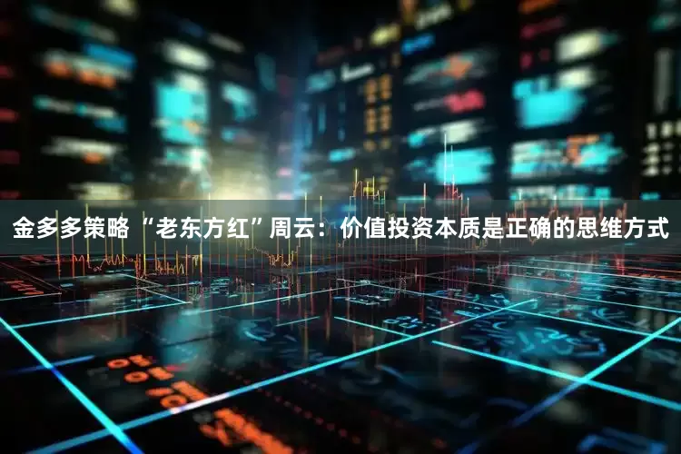 金多多策略 “老东方红”周云：价值投资本质是正确的思维方式
