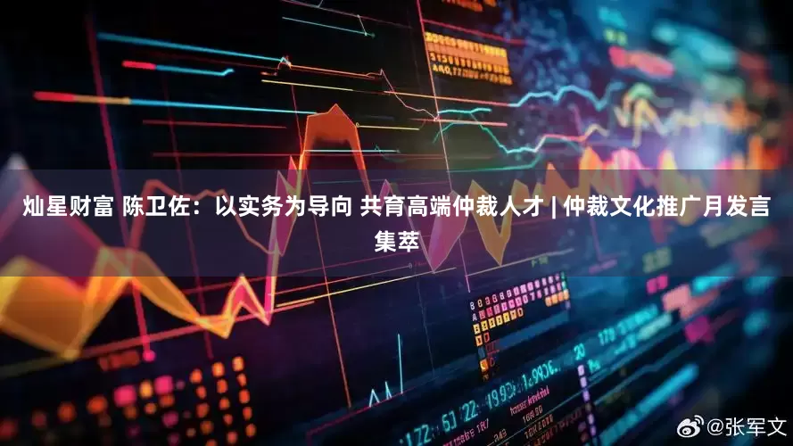 灿星财富 陈卫佐：以实务为导向 共育高端仲裁人才 | 仲裁文化推广月发言集萃