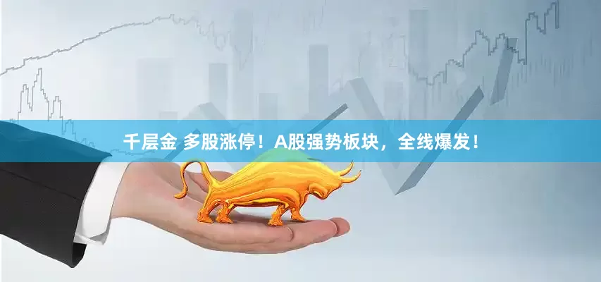 千层金 多股涨停！A股强势板块，全线爆发！