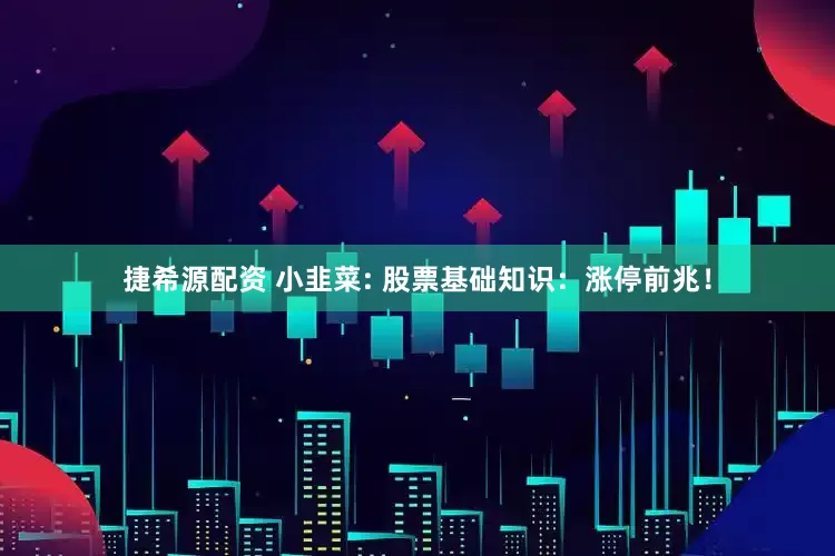 捷希源配资 小韭菜: 股票基础知识：涨停前兆！