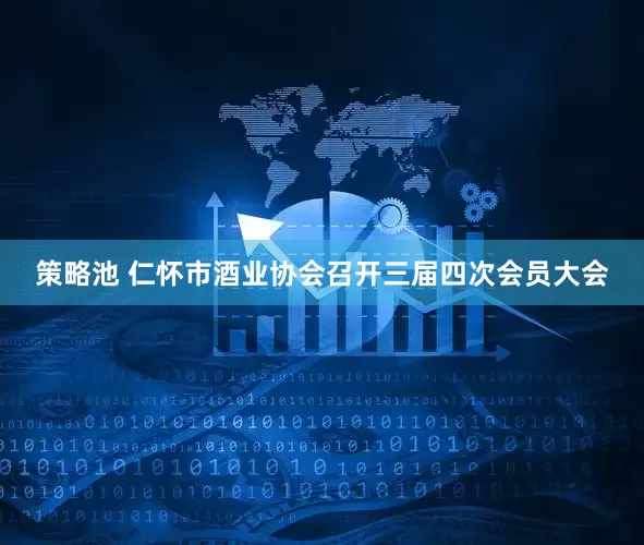 策略池 仁怀市酒业协会召开三届四次会员大会