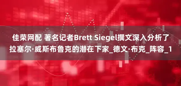 佳荣网配 著名记者Brett Siegel撰文深入分析了拉塞尔·威斯布鲁克的潜在下家_德文·布克_阵容_1